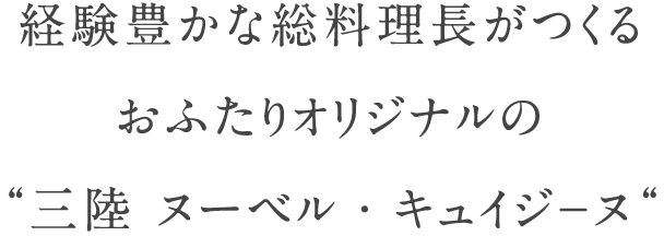 経験豊かな総料理長が創りあげる おふたりオリジナルの“三陸 ヌーベル・キュイジ－ヌ“