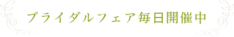 ブライダルフェア毎日開催中