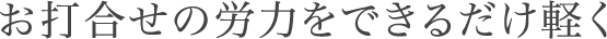 お打合せの労力をできるだけ軽く