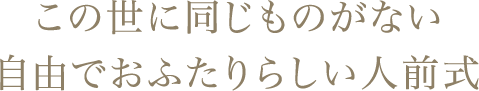 この世に同じものがない自由でおふたりらしい人前式